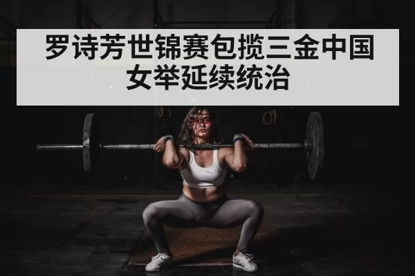 罗诗芳世锦赛包揽三金中国女举延续统治
