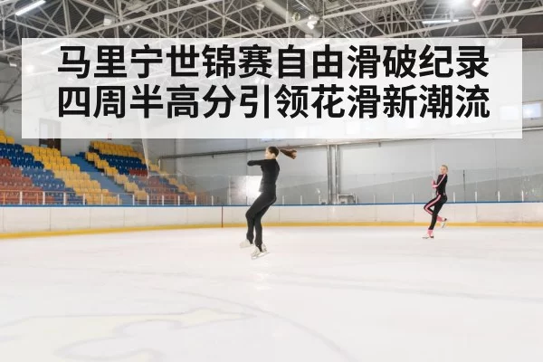 马里宁世锦赛自由滑破纪录 四周半高分引领花滑新潮流