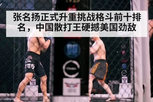张名扬正式升重挑战格斗前十排名，中国散打王硬撼美国劲敌