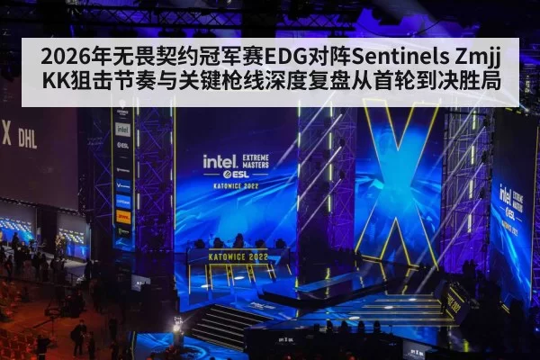 2026年无畏契约冠军赛EDG对阵Sentinels ZmjjKK狙击节奏与关键枪线深度复盘从首轮到决胜局